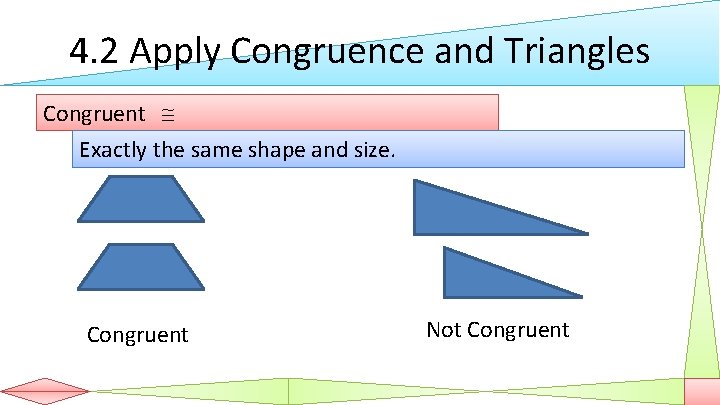4. 2 Apply Congruence and Triangles Congruent Exactly the same shape and size. Congruent