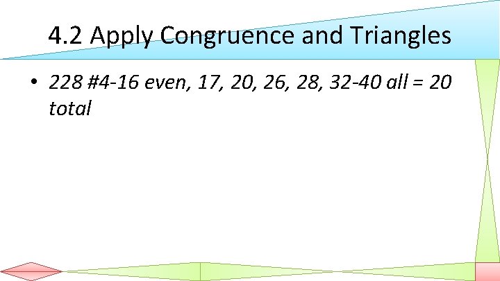 4. 2 Apply Congruence and Triangles • 228 #4 -16 even, 17, 20, 26,