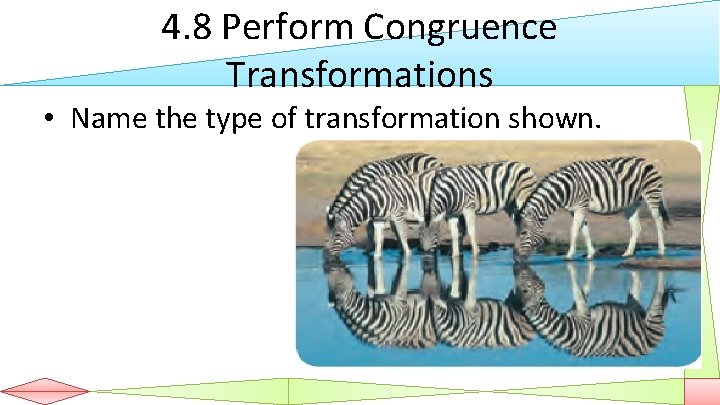 4. 8 Perform Congruence Transformations • Name the type of transformation shown. 