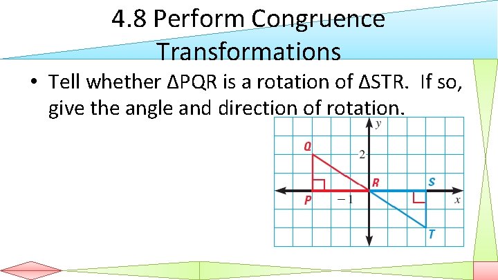 4. 8 Perform Congruence Transformations • Tell whether ΔPQR is a rotation of ΔSTR.