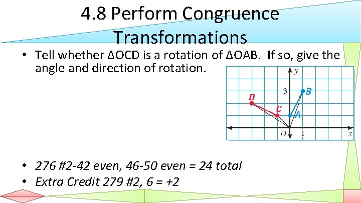 4. 8 Perform Congruence Transformations • Tell whether ΔOCD is a rotation of ΔOAB.