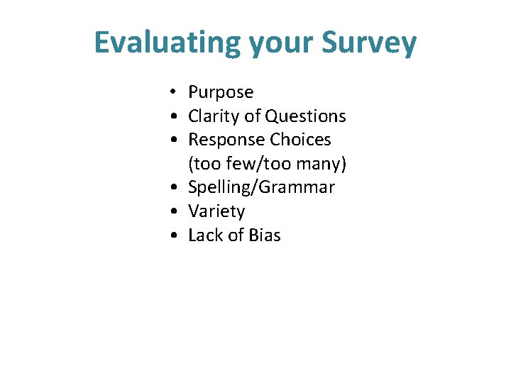 Evaluating your Survey • Purpose • Clarity of Questions • Response Choices (too few/too