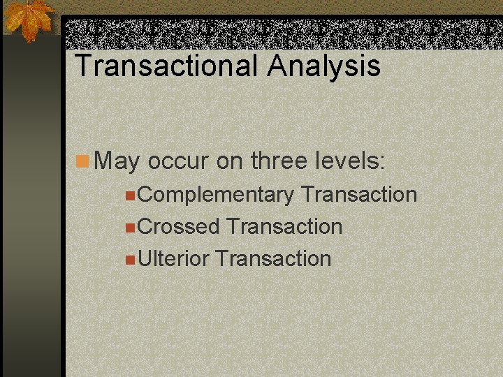 Transactional Analysis n May occur on three levels: n Complementary Transaction n Crossed Transaction