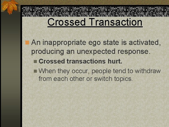 Crossed Transaction n An inappropriate ego state is activated, producing an unexpected response. n