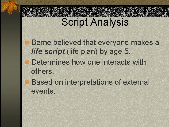 Script Analysis n Berne believed that everyone makes a life script (life plan) by