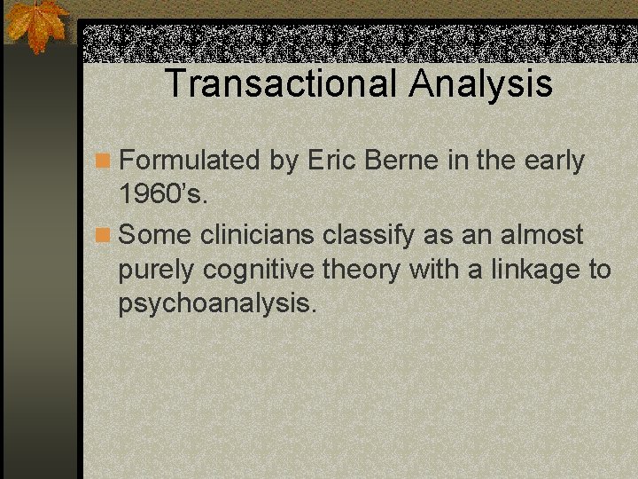 Transactional Analysis n Formulated by Eric Berne in the early 1960’s. n Some clinicians