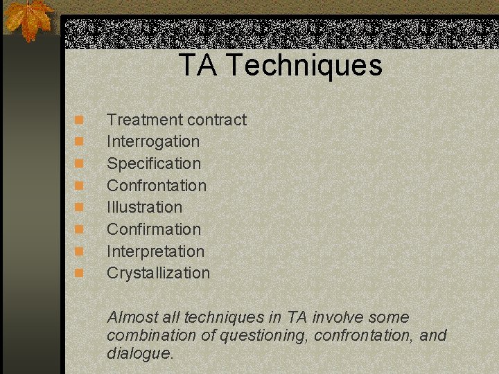 TA Techniques n n n n Treatment contract Interrogation Specification Confrontation Illustration Confirmation Interpretation
