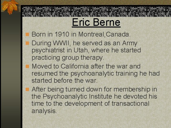 Eric Berne n Born in 1910 in Montreal, Canada. n During WWII, he served
