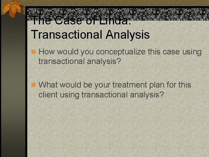 The Case of Linda: Transactional Analysis n How would you conceptualize this case using