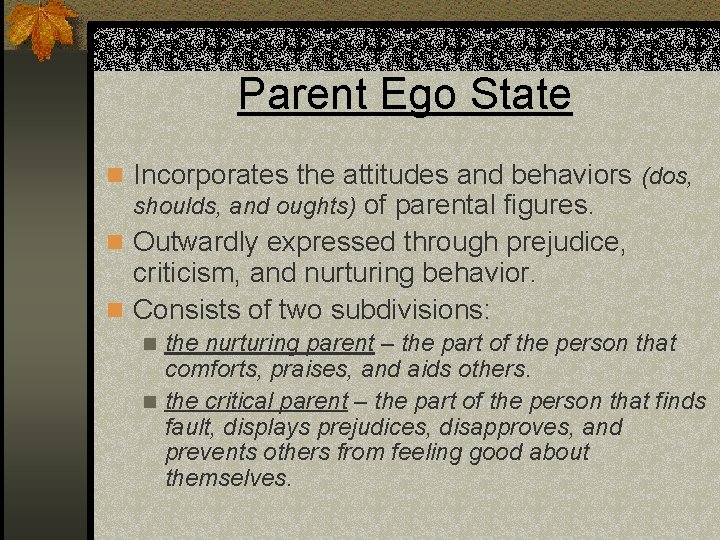 Parent Ego State n Incorporates the attitudes and behaviors (dos, shoulds, and oughts) of