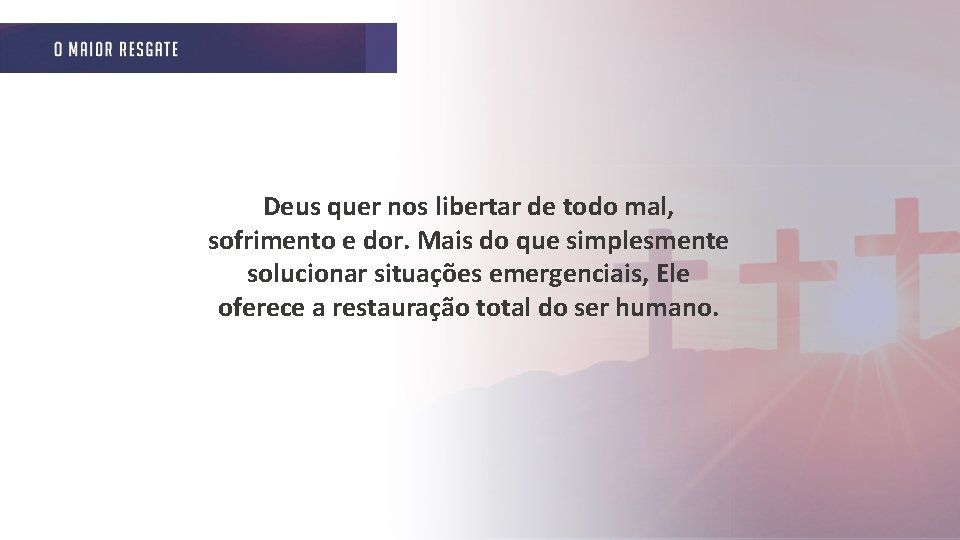 Deus quer nos libertar de todo mal, sofrimento e dor. Mais do que simplesmente