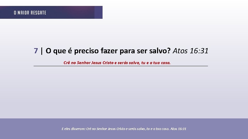 7 | O que é preciso fazer para ser salvo? Atos 16: 31 Crê
