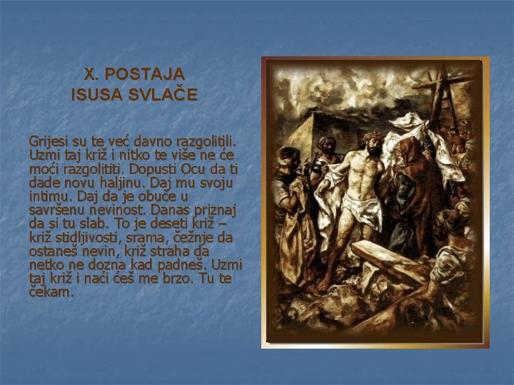 X. POSTAJA ISUSA SVLAČE Grijesi su te već davno razgolitili. Uzmi taj križ i X. POSTAJA ISUSA SVLAČE Grijesi su te već davno razgolitili. Uzmi taj križ i