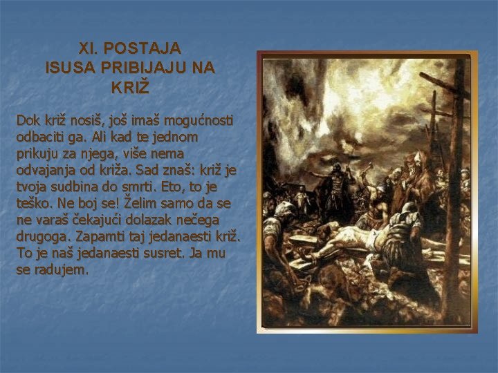 XI. POSTAJA ISUSA PRIBIJAJU NA KRIŽ Dok križ nosiš, još imaš mogućnosti odbaciti ga. XI. POSTAJA ISUSA PRIBIJAJU NA KRIŽ Dok križ nosiš, još imaš mogućnosti odbaciti ga.