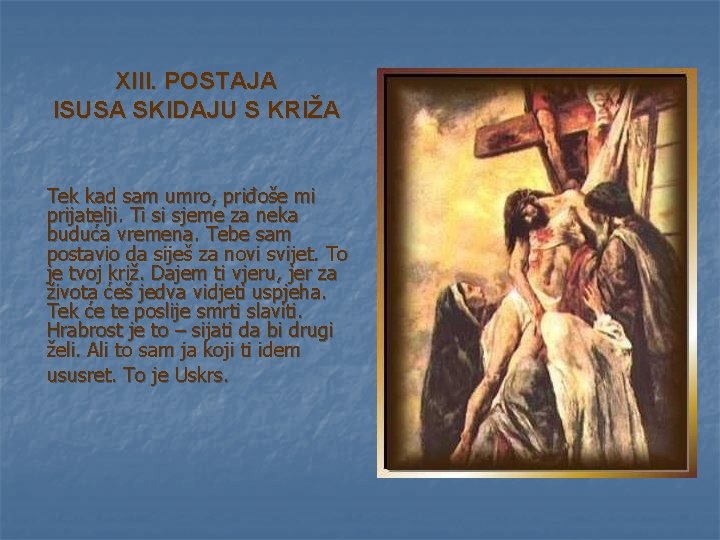 XIII. POSTAJA ISUSA SKIDAJU S KRIŽA Tek kad sam umro, priđoše mi prijatelji. Ti XIII. POSTAJA ISUSA SKIDAJU S KRIŽA Tek kad sam umro, priđoše mi prijatelji. Ti