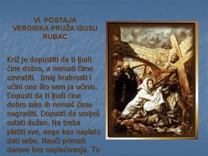 VI. POSTAJA VERONIKA PRUŽA ISUSU RUBAC Križ je dopustiti da ti ljudi čine dobro, VI. POSTAJA VERONIKA PRUŽA ISUSU RUBAC Križ je dopustiti da ti ljudi čine dobro,