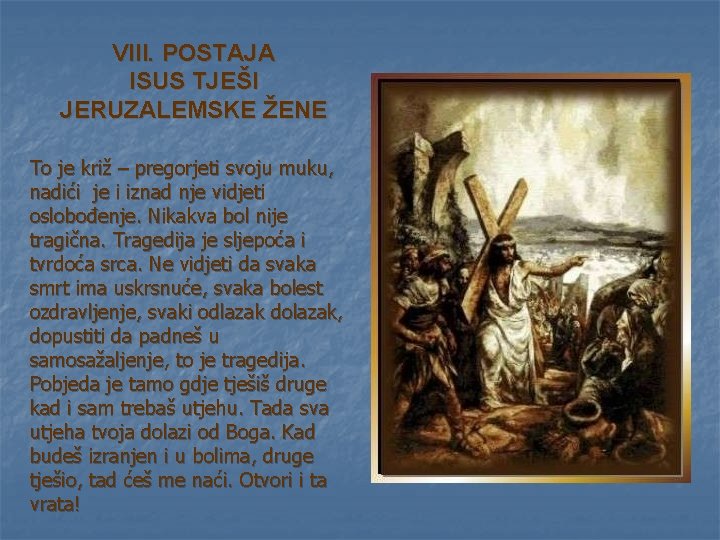 VIII. POSTAJA ISUS TJEŠI JERUZALEMSKE ŽENE To je križ – pregorjeti svoju muku, nadići VIII. POSTAJA ISUS TJEŠI JERUZALEMSKE ŽENE To je križ – pregorjeti svoju muku, nadići