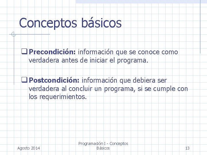 Conceptos básicos Precondición: información que se conoce como verdadera antes de iniciar el programa.