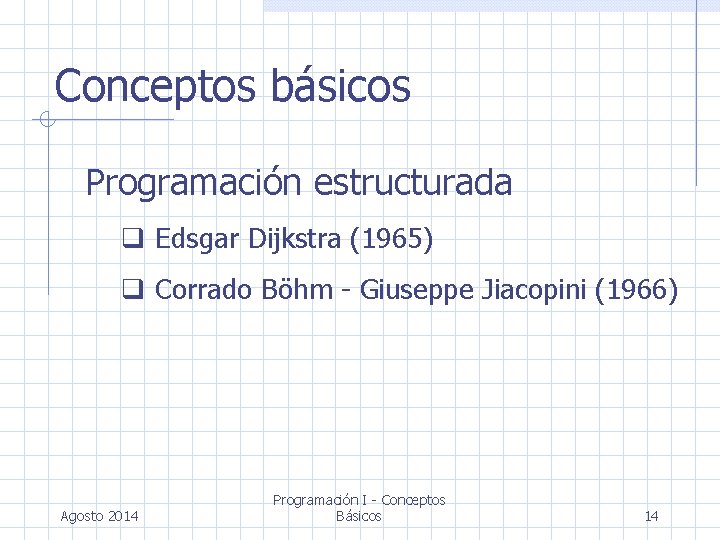 Conceptos básicos Programación estructurada Edsgar Dijkstra (1965) Corrado Böhm - Giuseppe Jiacopini (1966) Agosto