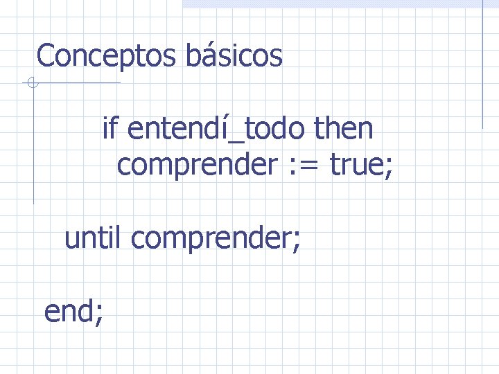 Conceptos básicos if entendí_todo then comprender : = true; until comprender; end; 