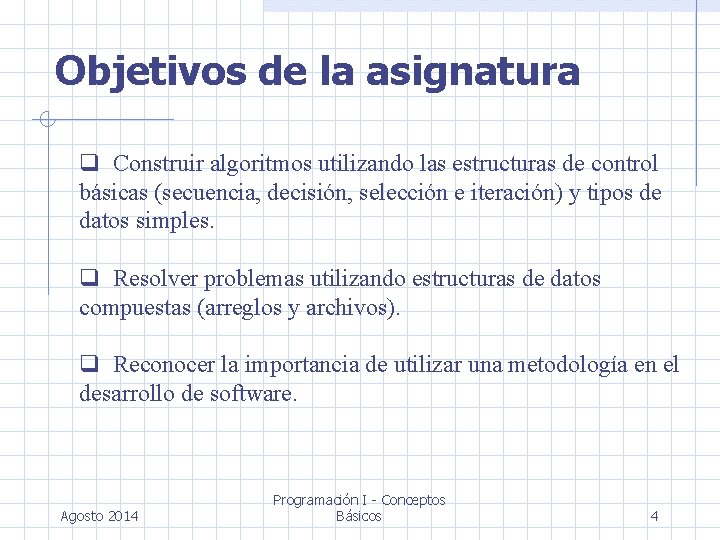 Objetivos de la asignatura Construir algoritmos utilizando las estructuras de control básicas (secuencia, decisión,