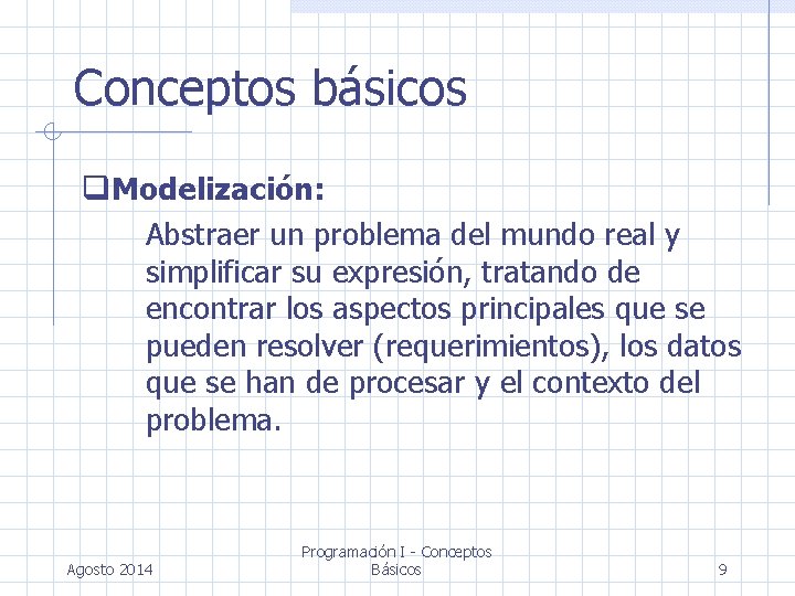 Conceptos básicos Modelización: Abstraer un problema del mundo real y simplificar su expresión, tratando