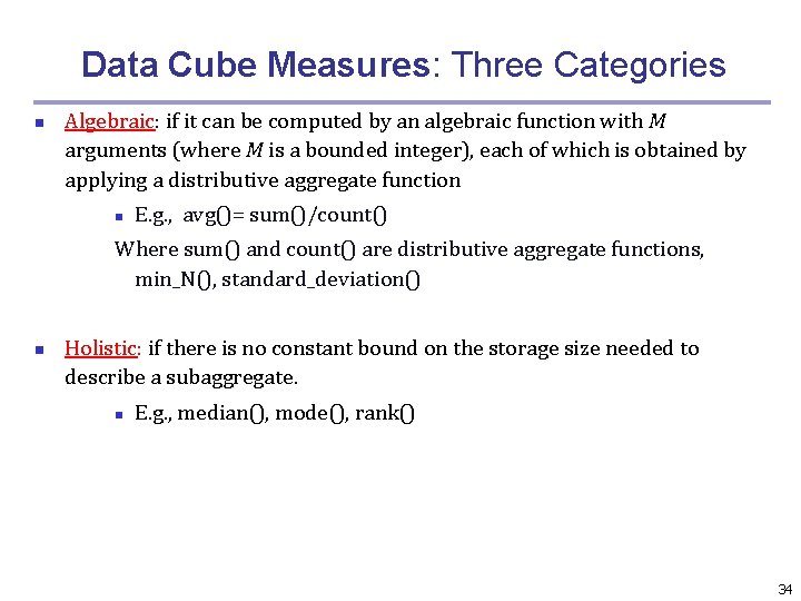 Data Cube Measures: Three Categories n Algebraic: if it can be computed by an
