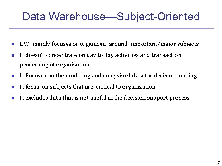 Data Warehouse—Subject-Oriented n DW mainly focuses or organized around important/major subjects n It doesn’t