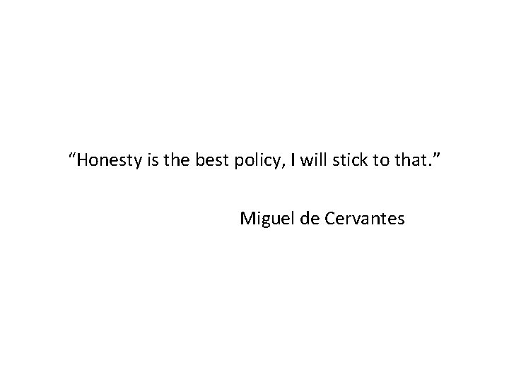 “Honesty is the best policy, I will stick to that. ” Miguel de Cervantes “Honesty is the best policy, I will stick to that. ” Miguel de Cervantes