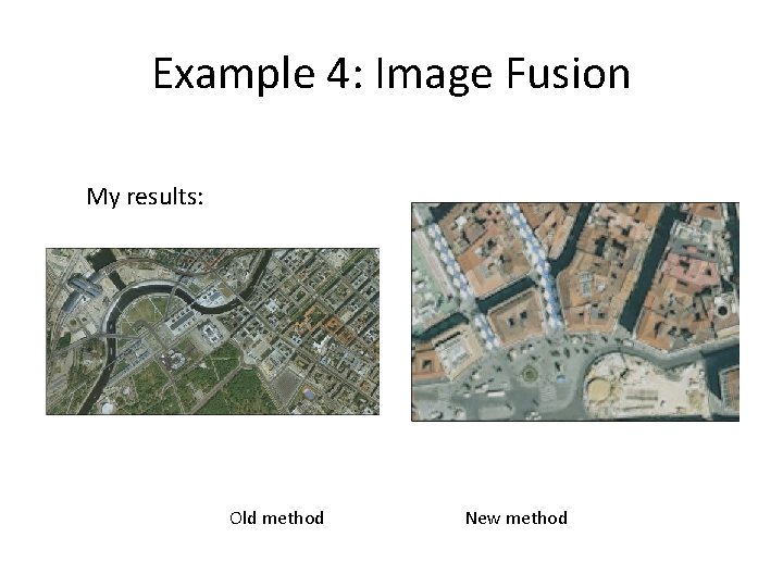 Example 4: Image Fusion My results: Old method New method Example 4: Image Fusion My results: Old method New method