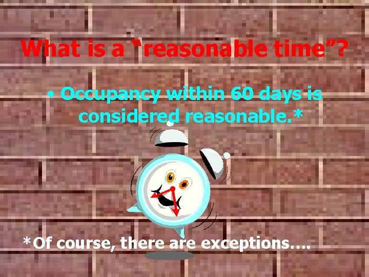 What is a “reasonable time”? • Occupancy within 60 days is considered reasonable. * What is a “reasonable time”? • Occupancy within 60 days is considered reasonable. *