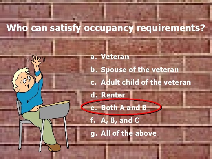 Who can satisfy occupancy requirements? a. Veteran b. Spouse of the veteran c. Adult Who can satisfy occupancy requirements? a. Veteran b. Spouse of the veteran c. Adult