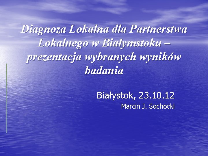 Diagnoza Lokalna dla Partnerstwa Lokalnego w Białymstoku – prezentacja wybranych wyników badania Białystok, 23.