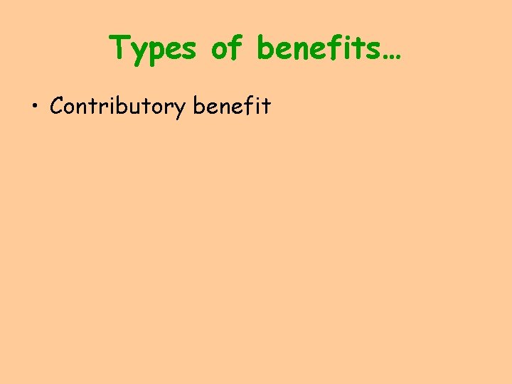 Types of benefits… • Contributory benefit 