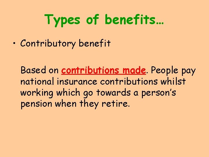 Types of benefits… • Contributory benefit Based on contributions made. People pay national insurance