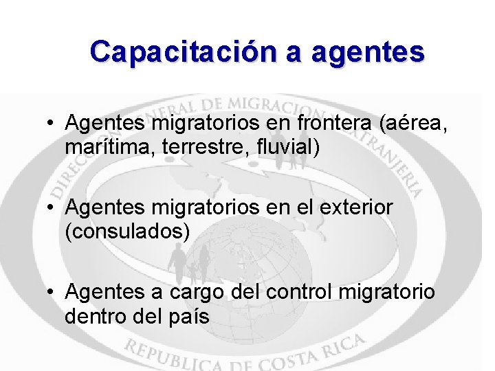 Capacitación a agentes • Agentes migratorios en frontera (aérea, marítima, terrestre, fluvial) • Agentes