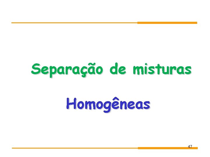 Separação de misturas Homogêneas 47 