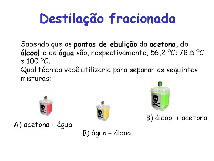 Destilação fracionada Sabendo que os pontos de ebulição da acetona, do álcool e da