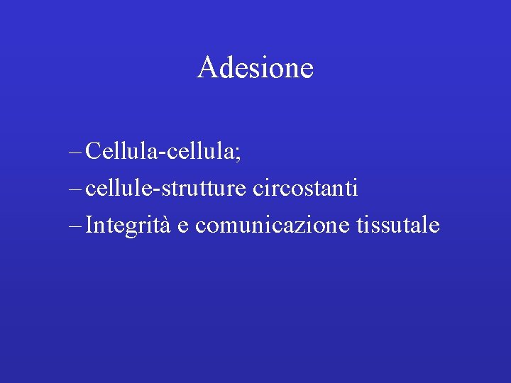 Adesione – Cellula-cellula; – cellule-strutture circostanti – Integrità e comunicazione tissutale 