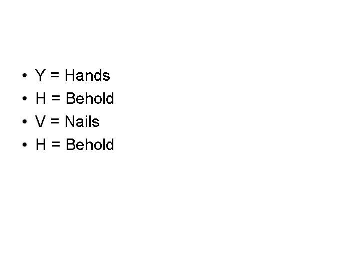  • • Y = Hands H = Behold V = Nails H =