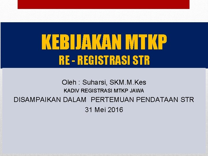 KEBIJAKAN MTKP RE - REGISTRASI STR Oleh : Suharsi, SKM. M. Kes KADIV REGISTRASI