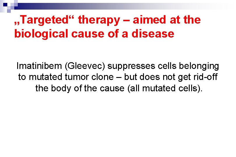 „Targeted“ therapy – aimed at the biological cause of a disease Imatinibem (Gleevec) suppresses „Targeted“ therapy – aimed at the biological cause of a disease Imatinibem (Gleevec) suppresses