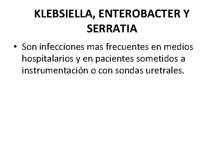 KLEBSIELLA, ENTEROBACTER Y SERRATIA • Son infecciones mas frecuentes en medios hospitalarios y en