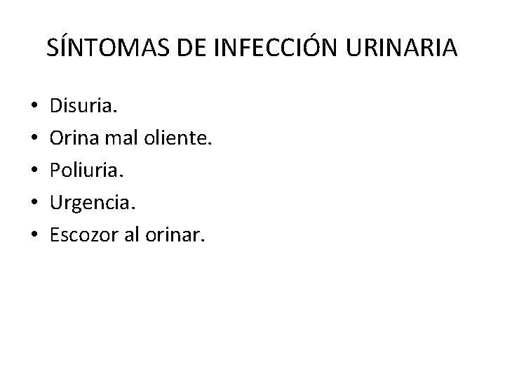 SÍNTOMAS DE INFECCIÓN URINARIA • • • Disuria. Orina mal oliente. Poliuria. Urgencia. Escozor
