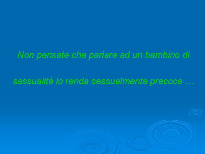 Non pensate che parlare ad un bambino di sessualità lo renda sessualmente precoce …