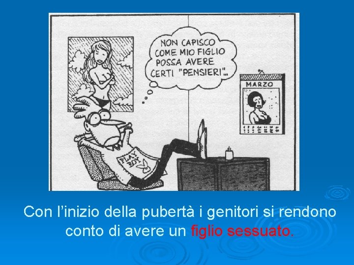 Con l’inizio della pubertà i genitori si rendono conto di avere un figlio sessuato.