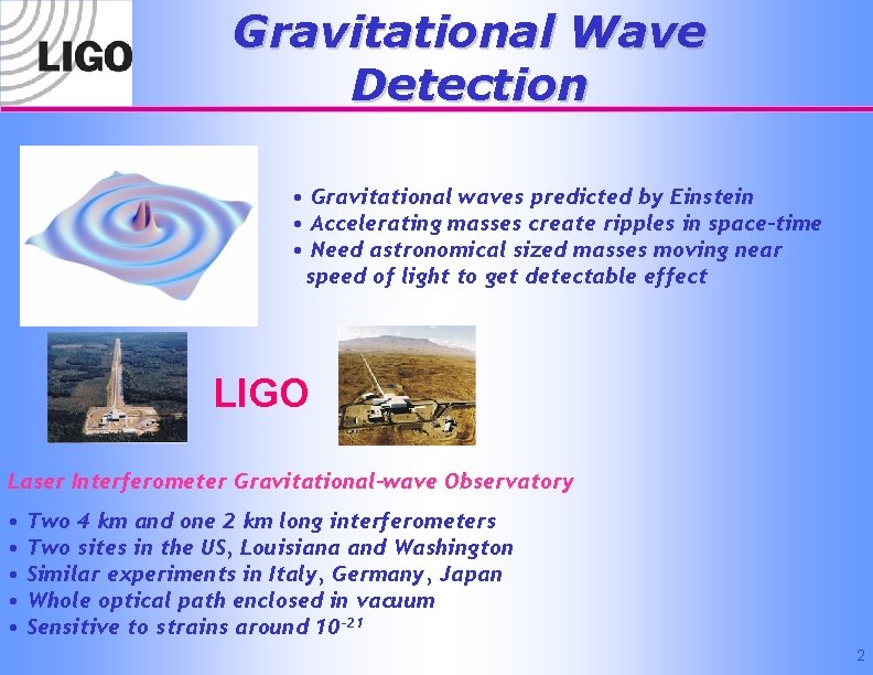 Gravitational Wave Detection • Gravitational waves predicted by Einstein • Accelerating masses create ripples