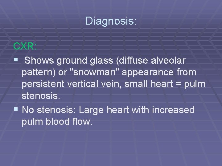 Diagnosis: CXR: § Shows ground glass (diffuse alveolar pattern) or "snowman" appearance from persistent