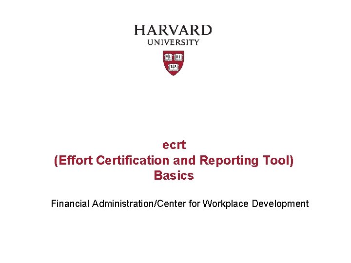 ecrt (Effort Certification and Reporting Tool) Basics Financial Administration/Center for Workplace Development 