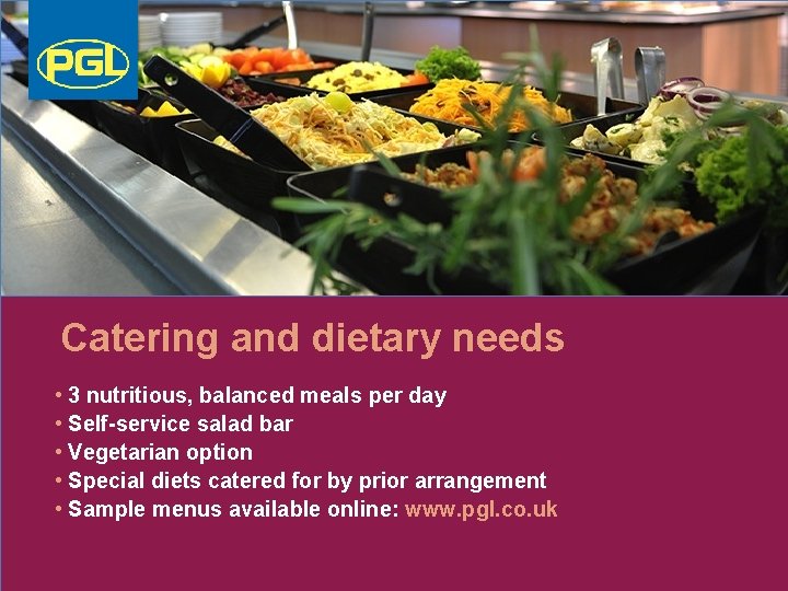 Catering and dietary needs • 3 nutritious, balanced meals per day • Self-service salad